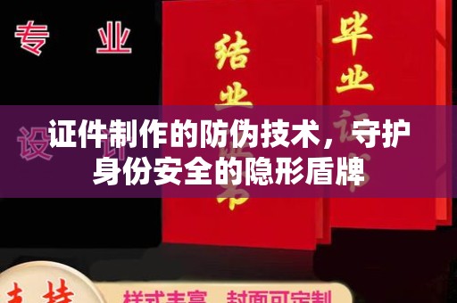 鹿草证件制作的防伪技术，守护身份安全的隐形盾牌