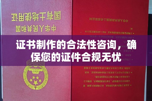 鹿草证书制作的合法性咨询，确保您的证件合规无忧