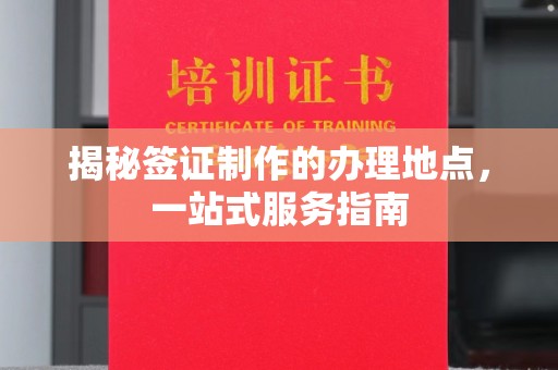 鹿草揭秘签证制作的办理地点，一站式服务指南