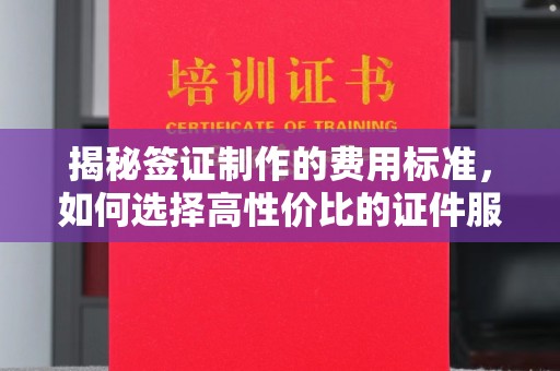 鹿草揭秘签证制作的费用标准，如何选择高性价比的证件服务？