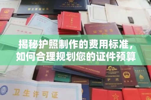 鹿草揭秘护照制作的费用标准，如何合理规划您的证件预算