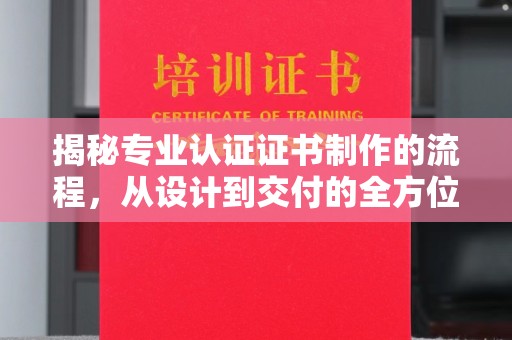 鹿草揭秘专业认证证书制作的流程，从设计到交付的全方位解析