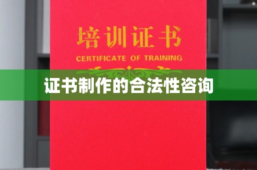 鹿草证书制作的合法性咨询
