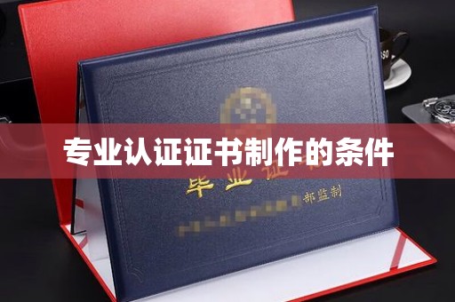 鹿草专业认证证书制作的条件