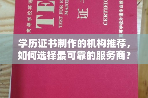 鹿草学历证书制作的机构推荐，如何选择最可靠的服务商？