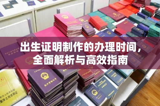 鹿草出生证明制作的办理时间，全面解析与高效指南