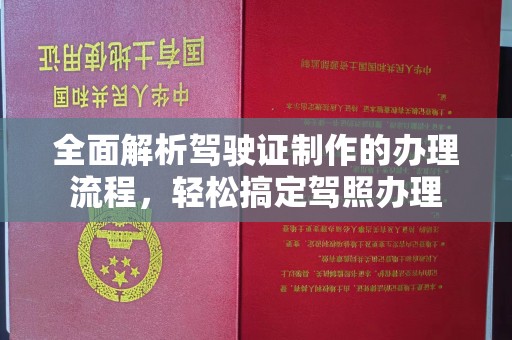 鹿草全面解析驾驶证制作的办理流程，轻松搞定驾照办理