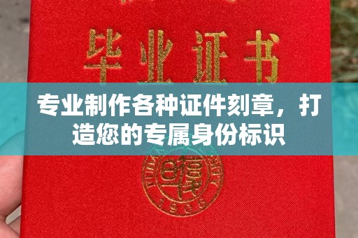 鹿草专业制作各种证件刻章，打造您的专属身份标识