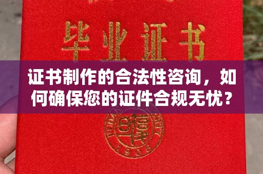 鹿草证书制作的合法性咨询，如何确保您的证件合规无忧？