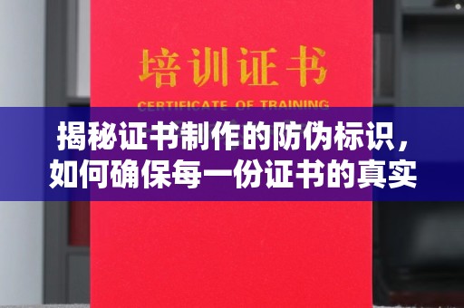 鹿草揭秘证书制作的防伪标识，如何确保每一份证书的真实性