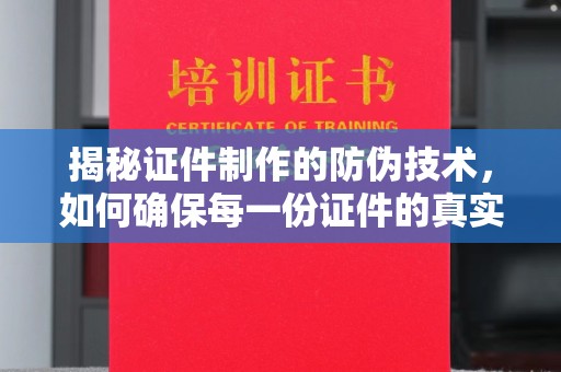 鹿草揭秘证件制作的防伪技术，如何确保每一份证件的真实性