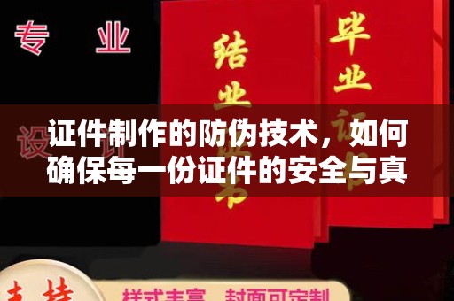 鹿草证件制作的防伪技术，如何确保每一份证件的安全与真实