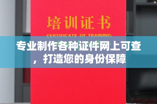 鹿草专业制作各种证件网上可查，打造您的身份保障