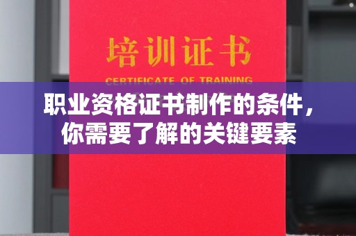 鹿草职业资格证书制作的条件，你需要了解的关键要素