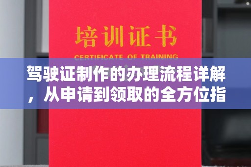 鹿草驾驶证制作的办理流程详解，从申请到领取的全方位指南