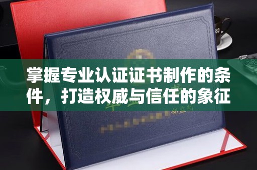 鹿草掌握专业认证证书制作的条件，打造权威与信任的象征