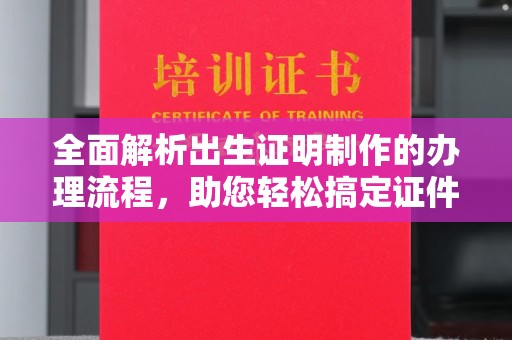 鹿草全面解析出生证明制作的办理流程，助您轻松搞定证件办理