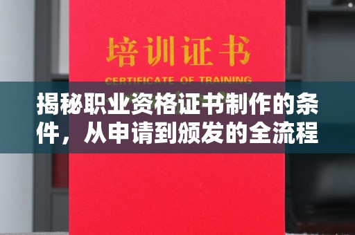 鹿草揭秘职业资格证书制作的条件，从申请到颁发的全流程解析