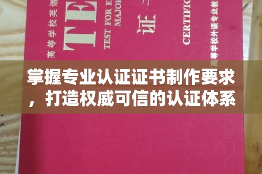 鹿草掌握专业认证证书制作要求，打造权威可信的认证体系