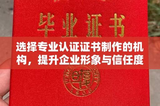 鹿草选择专业认证证书制作的机构，提升企业形象与信任度
