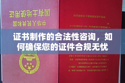 鹿草证书制作的合法性咨询，如何确保您的证件合规无忧