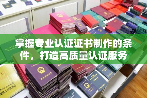 鹿草掌握专业认证证书制作的条件，打造高质量认证服务