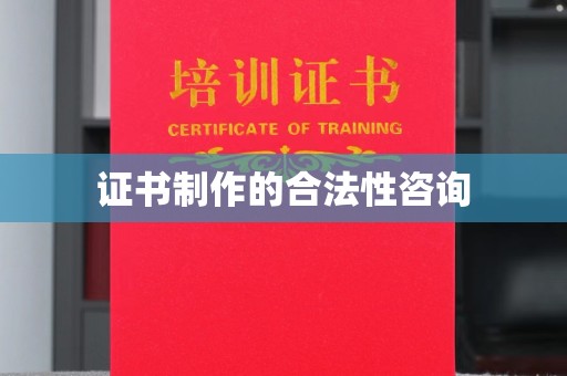 鹿草证书制作的合法性咨询