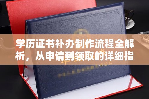 鹿草学历证书补办制作流程全解析，从申请到领取的详细指南