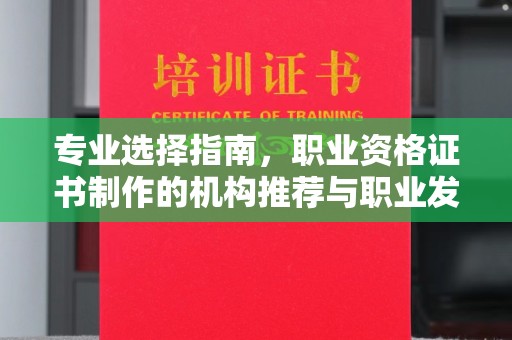 鹿草专业选择指南，职业资格证书制作的机构推荐与职业发展