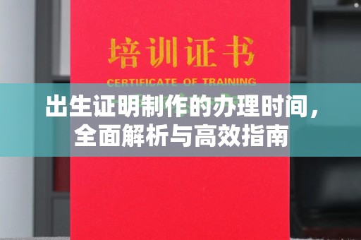 鹿草出生证明制作的办理时间，全面解析与高效指南