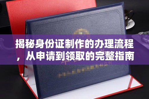 鹿草揭秘身份证制作的办理流程，从申请到领取的完整指南