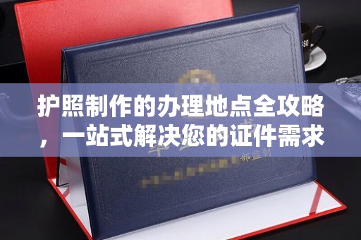 鹿草护照制作的办理地点全攻略，一站式解决您的证件需求