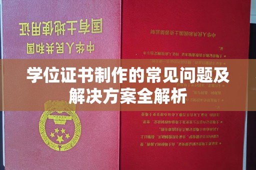 鹿草学位证书制作的常见问题及解决方案全解析