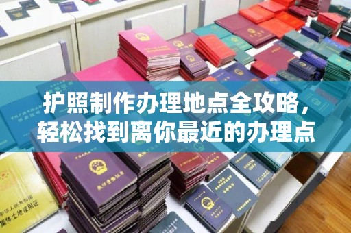 鹿草护照制作办理地点全攻略，轻松找到离你最近的办理点