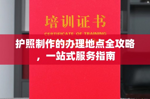 鹿草护照制作的办理地点全攻略，一站式服务指南