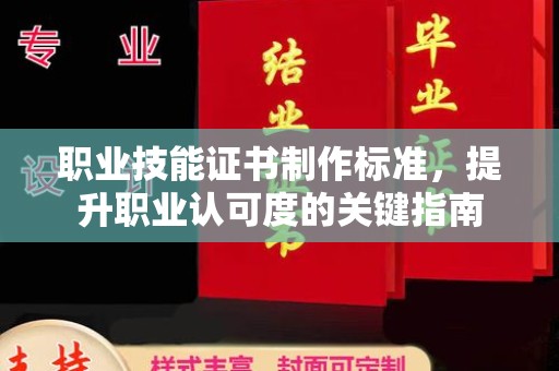 鹿草职业技能证书制作标准，提升职业认可度的关键指南