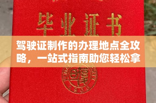 鹿草驾驶证制作的办理地点全攻略，一站式指南助您轻松拿证