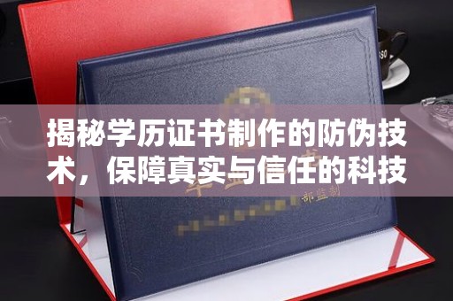 鹿草揭秘学历证书制作的防伪技术，保障真实与信任的科技力量