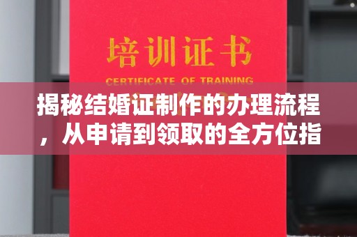 鹿草揭秘结婚证制作的办理流程，从申请到领取的全方位指南